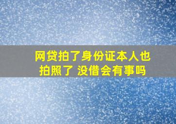 网贷拍了身份证本人也拍照了 没借会有事吗